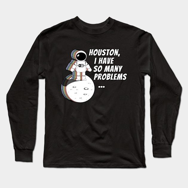 Houston, I Have So Many Problems Long Sleeve T-Shirt by Sizzlinks